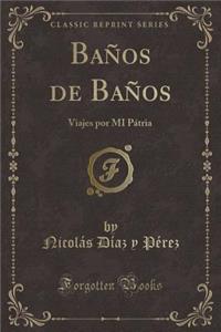 BaÃ±os de BaÃ±os: Viajes Por Mi PÃ¡tria (Classic Reprint)