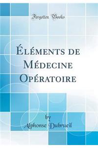 Ã?lÃ©ments de MÃ©decine OpÃ©ratoire (Classic Reprint)