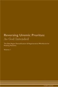 Reversing Uremic Pruritus: As God Intended the Raw Vegan Plant-Based Detoxification & Regeneration Workbook for Healing Patients. Volume 1