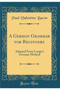 A German Grammar for Beginners: Adapted from Lange's German Method (Classic Reprint)