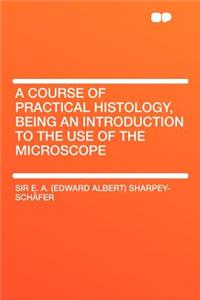A Course of Practical Histology, Being an Introduction to the Use of the Microscope