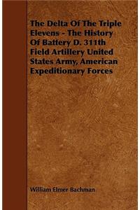 The Delta Of The Triple Elevens - The History Of Battery D. 311th Field Artillery United States Army, American Expeditionary Forces