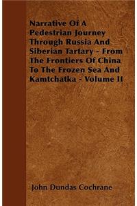 Narrative Of A Pedestrian Journey Through Russia And Siberian Tartary - From The Frontiers Of China To The Frozen Sea And Kamtchatka - Volume II