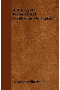 A History Of Ecclesiastical Architecture In England