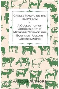 Cheese Making on the Dairy Farm - A Collection of Articles on the Methods, Science and Equipment Used in Cheese Making