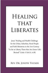 Healing that Liberates: Jesus' Healing and Health Challenge for the Urban, Suburban, Rural People and Faith Ministries in the 21st Century "To Set at Liberty Them that Are 