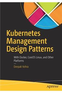 Kubernetes Management Design Patterns: With Docker, Coreos Linux, and Other Platforms