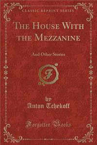 The House with the Mezzanine: And Other Stories (Classic Reprint)