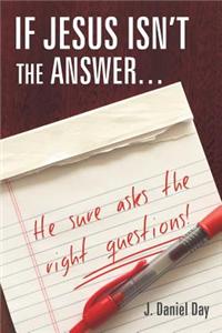 If Jesus Isn't the Answer... He Sure Asks the Right Questions!
