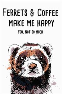 Ferrets And Coffee Make Me Happy You, Not So Much
