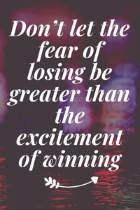 Don't let the fear of losing be greater than the excitement of winning