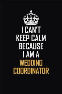 I Can't Keep Calm Because I Am A Wedding Coordinator