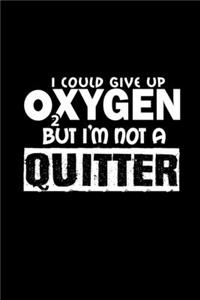 I could give up oxygen but I'm not a quitter