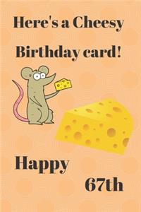 HERE'S A CHEESY BIRTHDAY CARD! HAPPY 67th