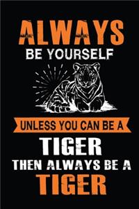 Always Be Yourself Unless You Can Be A Tiger Then Always Be A Tiger