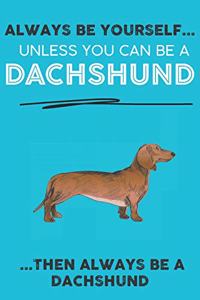 Always Be Yourself Unless You Can Be A Dachshund Then Always Be A Dachshund
