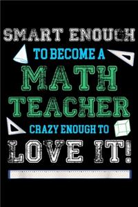 Smart Enough To Become A Math Teacher Crazy Enough To Love It!