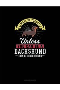 Always Be Yourself Unless You Can Be A Dachshund Then Be A Dachshund