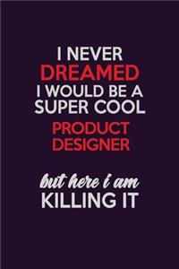 I Never Dreamed I Would Be A Super cool Product Development Engineer But Here I Am Killing It