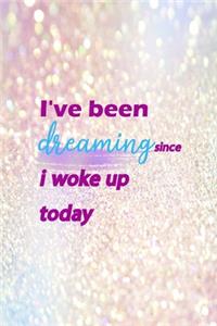 I've Been Dreaming Since I Woke Up Today