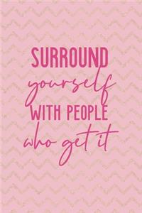 Surround Yourself With People Who Get It