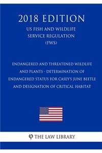 Endangered and Threatened Wildlife and Plants - Determination of Endangered Status for Casey's June Beetle and Designation of Critical Habitat (US Fish and Wildlife Service Regulation) (FWS) (2018 Edition)