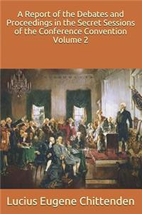 A Report of the Debates and Proceedings in the Secret Sessions of the Conference Convention Volume 2
