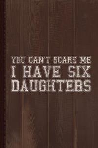 You Can't Scare Me I Have Six Daughters Journal Notebook