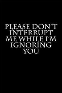 Please Don't Interrupt Me While I'm Ignoring You