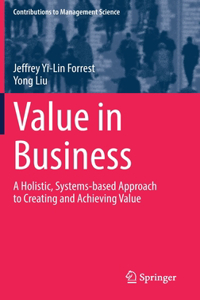 Value in Business: A Holistic, Systems-Based Approach to Creating and Achieving Value