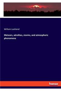 Meteors, aërolites, storms, and atmospheric phenomena