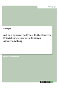 Auf den Spuren von Ernest Rutherford. Die Entwicklung einer detaillierteren Atomvorstellung