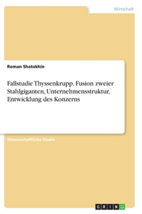 Fallstudie Thyssenkrupp. Fusion zweier Stahlgiganten, Unternehmensstruktur, Entwicklung des Konzerns