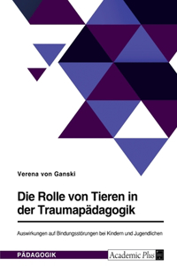 Die Rolle von Tieren in der Traumapädagogik. Auswirkungen auf Bindungsstörungen bei Kindern und Jugendlichen