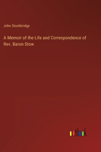 Memoir of the Life and Correspondence of Rev. Baron Stow