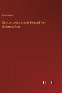 Christian Lyrics: Chiefly Selected from Modern Authors