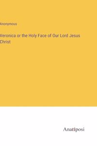 Veronica or the Holy Face of Our Lord Jesus Christ