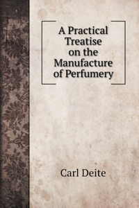 A Practical Treatise on the Manufacture of Perfumery