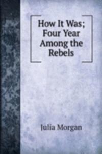 How It Was; Four Year Among the Rebels