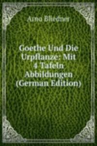 Goethe Und Die Urpflanze: Mit 4 Tafeln Abbildungen (German Edition)