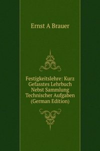Festigkeitslehre: Kurz Gefasstes Lehrbuch Nebst Sammlung Technischer Aufgaben (German Edition)