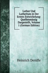 Luther Und Luthertum in Der Ersten Entwickelung: Quellenmassig Dargestellt, Volume 1 (German Edition)