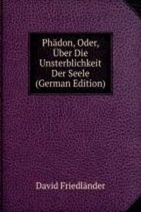 Phadon, Oder, Uber Die Unsterblichkeit Der Seele (German Edition)