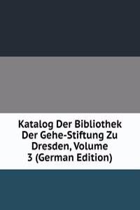 Katalog Der Bibliothek Der Gehe-Stiftung Zu Dresden, Volume 3 (German Edition)