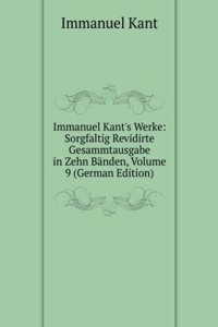 Immanuel Kant's Werke: Sorgfaltig Revidirte Gesammtausgabe in Zehn Banden, Volume 9 (German Edition)