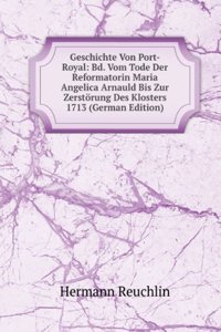 Geschichte Von Port-Royal: Bd. Vom Tode Der Reformatorin Maria Angelica Arnauld Bis Zur Zerstorung Des Klosters 1713 (German Edition)