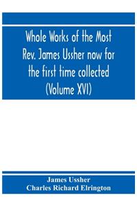 Whole works of the Most Rev. James Ussher now for the first time collected, with a life of the author and an account of his writings (Volume XVI)