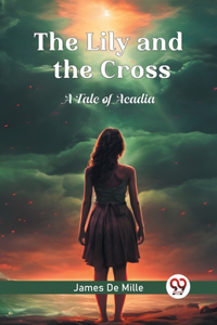Lily and the Cross A Tale of Acadia