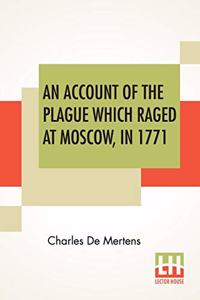 An Account Of The Plague Which Raged At Moscow, In 1771