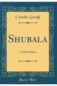 Shubala: A Child-Mother (Classic Reprint)